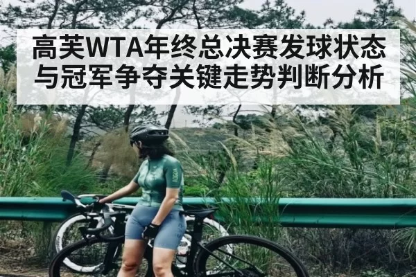 高芙WTA年终总决赛发球状态与冠军争夺关键走势判断分析
